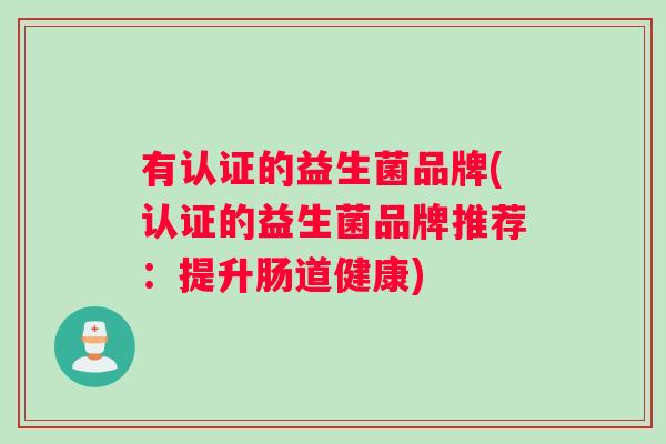 有认证的益生菌品牌(认证的益生菌品牌推荐：提升肠道健康)