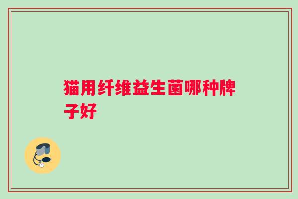 猫用纤维益生菌哪种牌子好