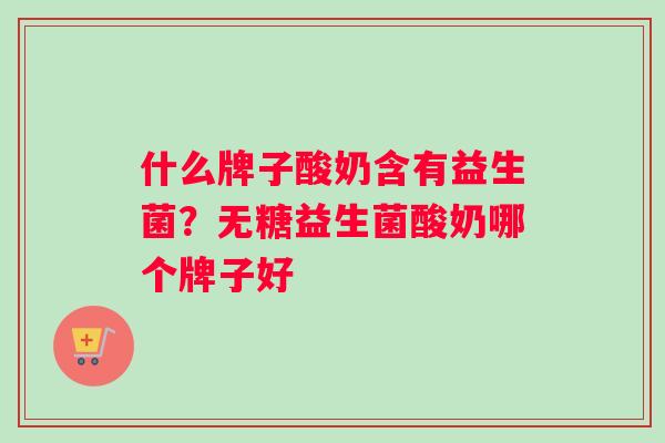 什么牌子酸奶含有益生菌？无糖益生菌酸奶哪个牌子好