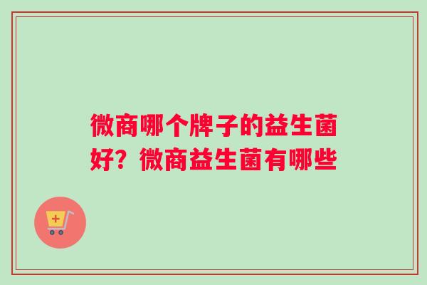 微商哪个牌子的益生菌好？微商益生菌有哪些