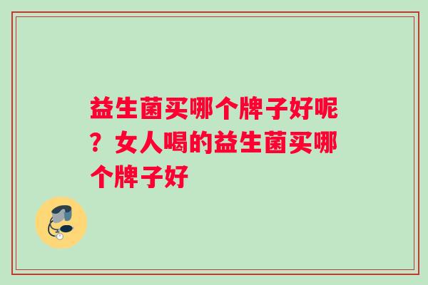 益生菌买哪个牌子好呢？女人喝的益生菌买哪个牌子好