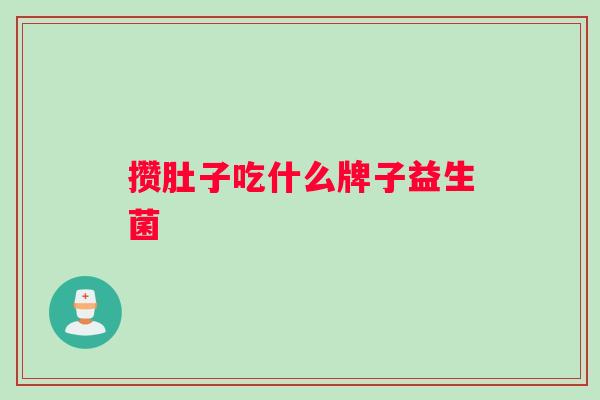 攒肚子吃什么牌子益生菌