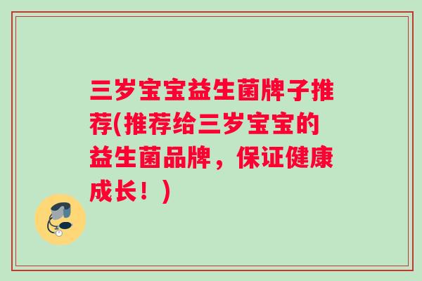 三岁宝宝益生菌牌子推荐(推荐给三岁宝宝的益生菌品牌，保证健康成长！)