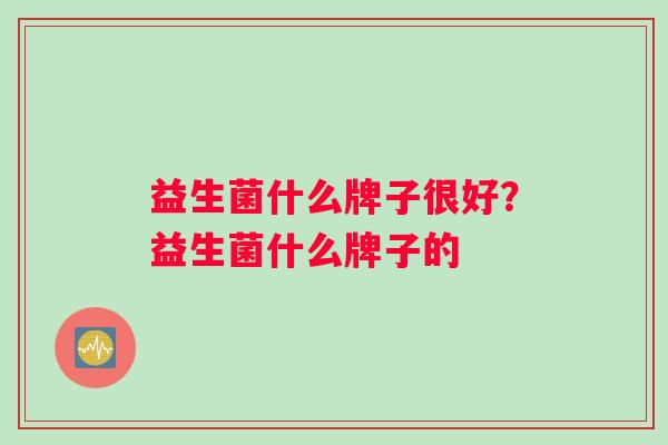 益生菌什么牌子很好？益生菌什么牌子的