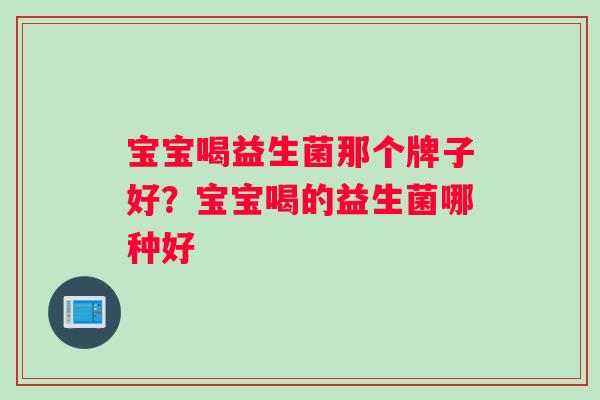 宝宝喝益生菌那个牌子好？宝宝喝的益生菌哪种好
