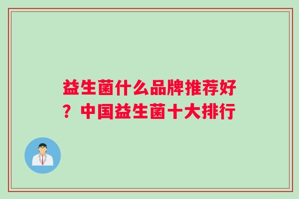 益生菌什么品牌推荐好？中国益生菌十大排行