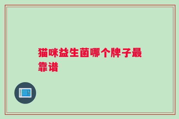 猫咪益生菌哪个牌子靠谱 猫咪益生菌哪个牌子靠谱