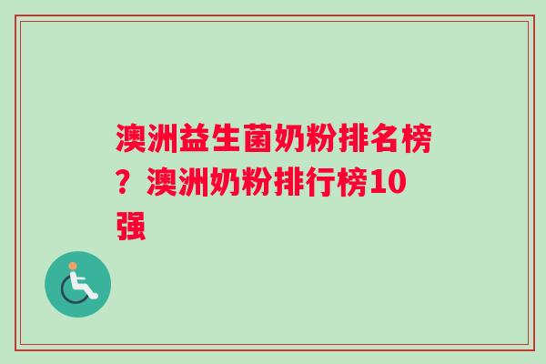 澳洲益生菌奶粉排名榜？澳洲奶粉排行榜10强