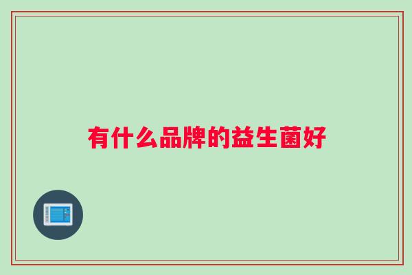 有什么品牌的益生菌好