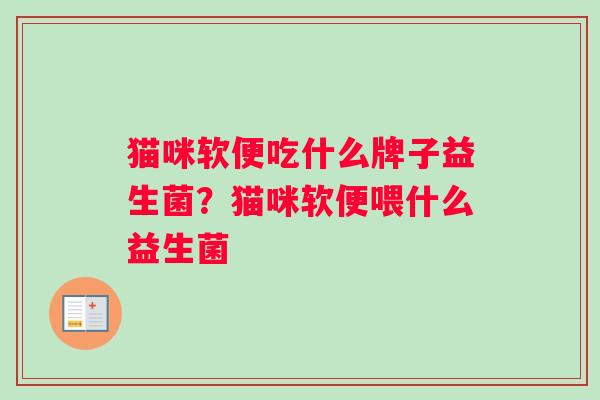 猫咪软便吃什么牌子益生菌？猫咪软便喂什么益生菌