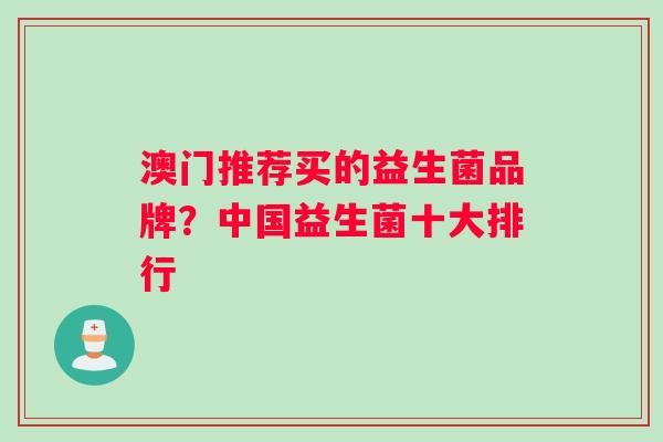 澳门推荐买的益生菌品牌？中国益生菌十大排行
