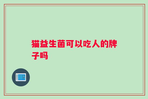 猫益生菌可以吃人的牌子吗