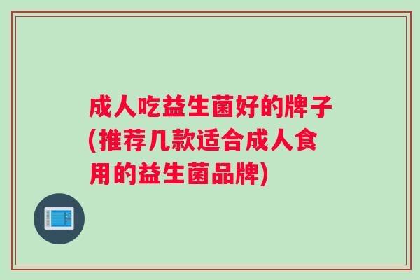 成人吃益生菌好的牌子(推荐几款适合成人食用的益生菌品牌)