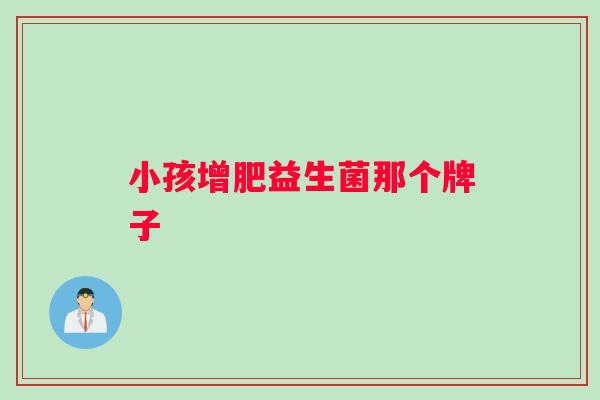 小孩增肥益生菌那个牌子