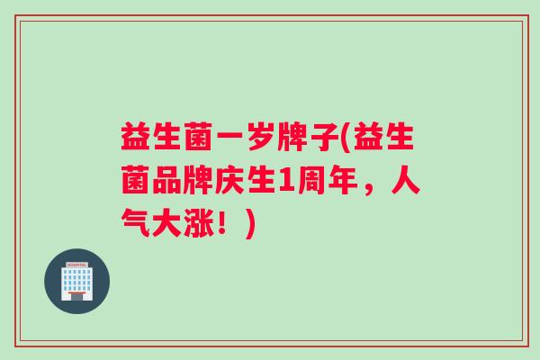 益生菌一岁牌子(益生菌品牌庆生1周年，人气大涨！)