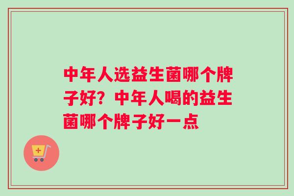 中年人选益生菌哪个牌子好？中年人喝的益生菌哪个牌子好一点