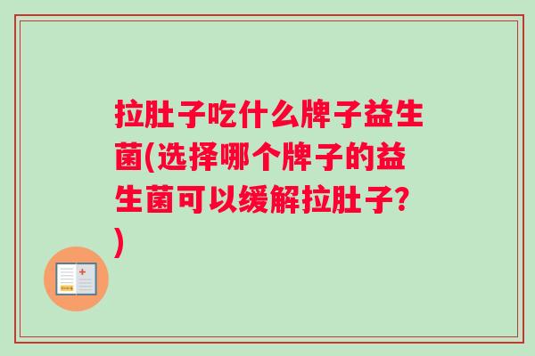 拉肚子吃什么牌子益生菌(选择哪个牌子的益生菌可以缓解拉肚子？)