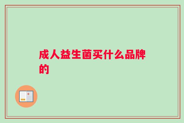 成人益生菌买什么品牌的 成人益生菌买什么品牌的