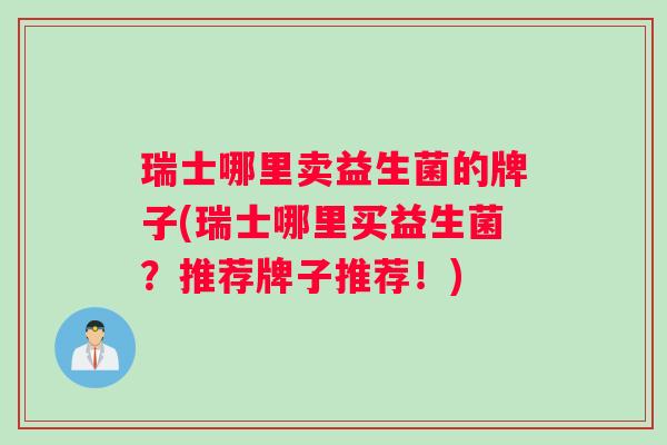 瑞士哪里卖益生菌的牌子(瑞士哪里买益生菌？推荐牌子推荐！)