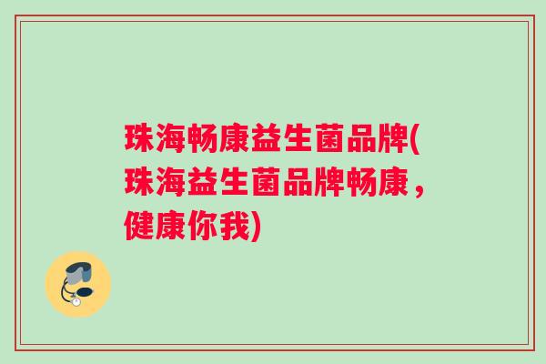 珠海畅康益生菌品牌(珠海益生菌品牌畅康，健康你我)
