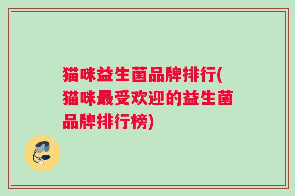 猫咪益生菌品牌排行(猫咪受欢迎的益生菌品牌排行榜)