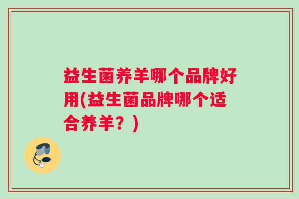 益生菌养羊哪个品牌好用(益生菌品牌哪个适合养羊？)