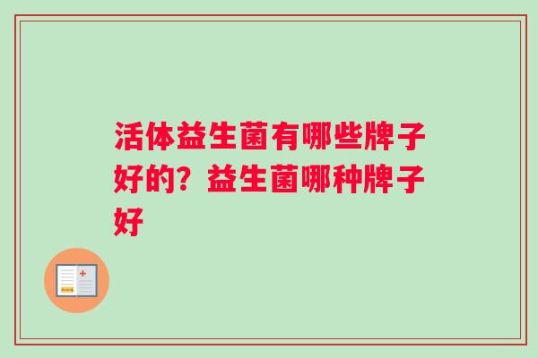 活体益生菌有哪些牌子好的？益生菌哪种牌子好