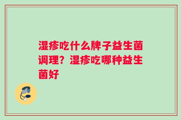 吃什么牌子益生菌调理？吃哪种益生菌好