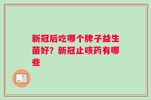 新冠后吃哪个牌子益生菌好？新冠止咳药有哪些