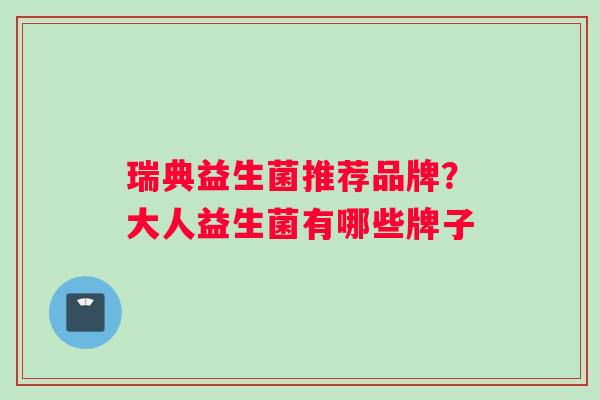 瑞典益生菌推荐品牌？大人益生菌有哪些牌子