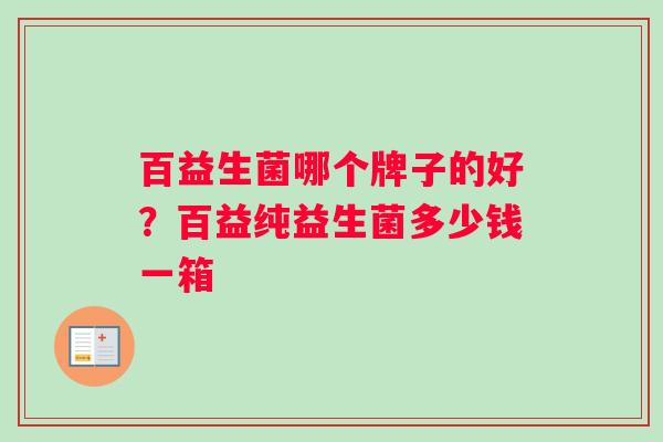 百益生菌哪个牌子的好？百益纯益生菌多少钱一箱