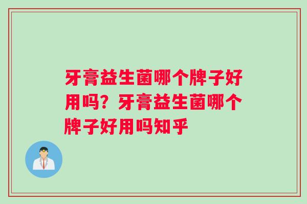牙膏益生菌哪个牌子好用吗？牙膏益生菌哪个牌子好用吗知乎