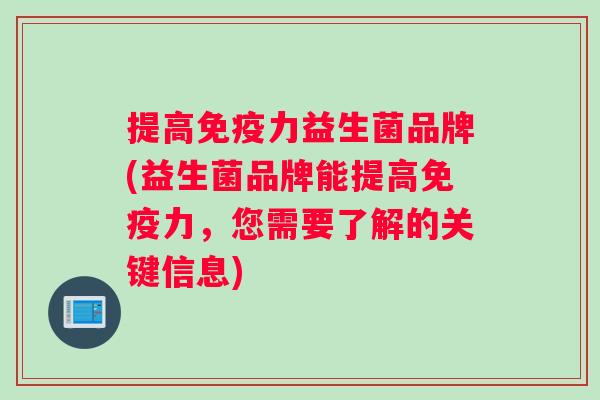 提高免疫力益生菌品牌(益生菌品牌能提高免疫力，您需要了解的关键信息)