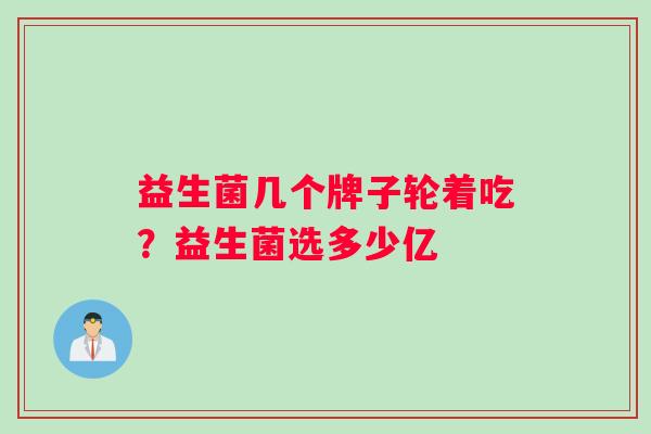 益生菌几个牌子轮着吃？益生菌选多少亿
