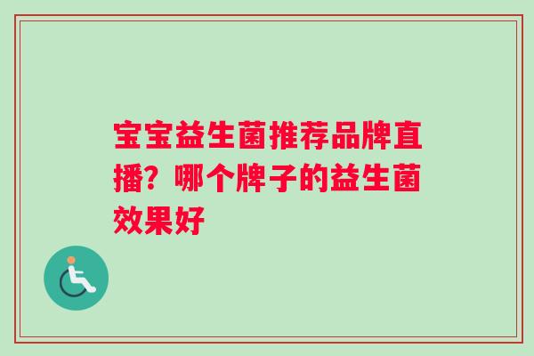 宝宝益生菌推荐品牌直播？哪个牌子的益生菌效果好