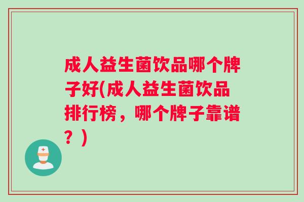 成人益生菌饮品哪个牌子好(成人益生菌饮品排行榜，哪个牌子靠谱？)