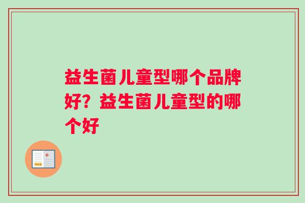 益生菌儿童型哪个品牌好？益生菌儿童型的哪个好
