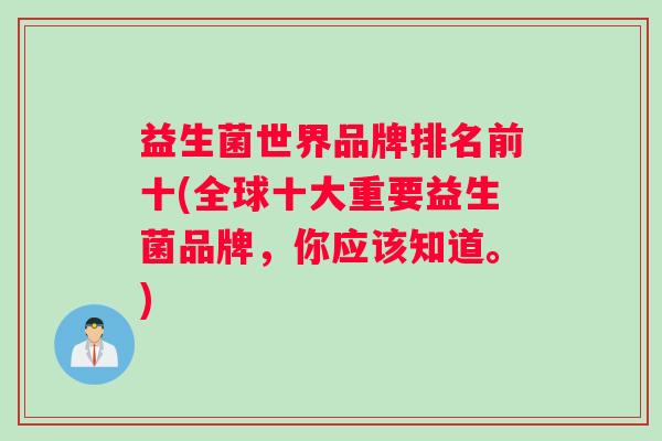 益生菌世界品牌排名前十(全球十大重要益生菌品牌，你应该知道。)