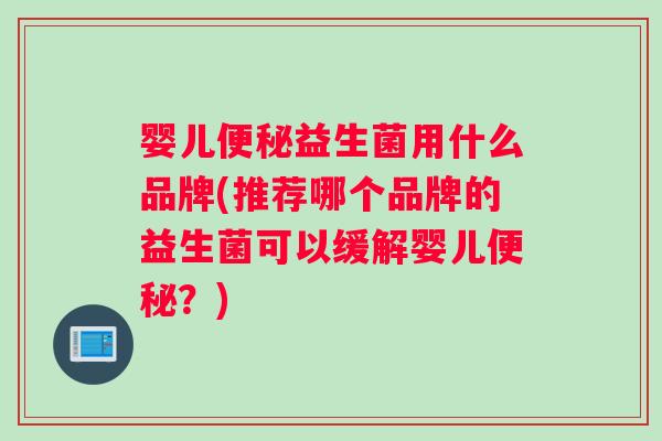 婴儿益生菌用什么品牌(推荐哪个品牌的益生菌可以缓解婴儿？)