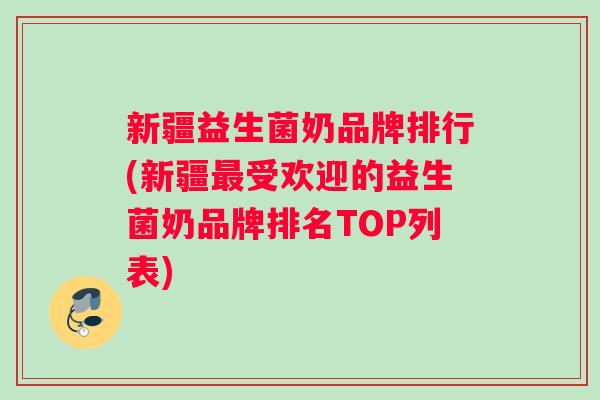 新疆益生菌奶品牌排行(新疆受欢迎的益生菌奶品牌排名TOP列表) 新疆益生菌奶品牌排行(新疆受欢迎的益生菌奶品牌排名TOP列表)