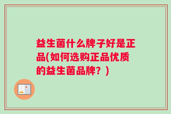 益生菌什么牌子好是正品(如何选购正品优质的益生菌品牌？)