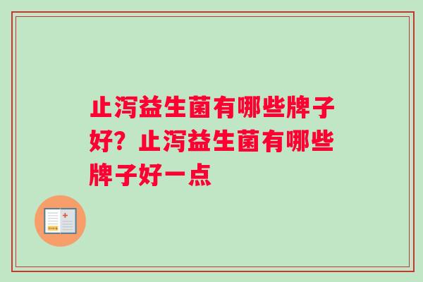 止泻益生菌有哪些牌子好？止泻益生菌有哪些牌子好一点