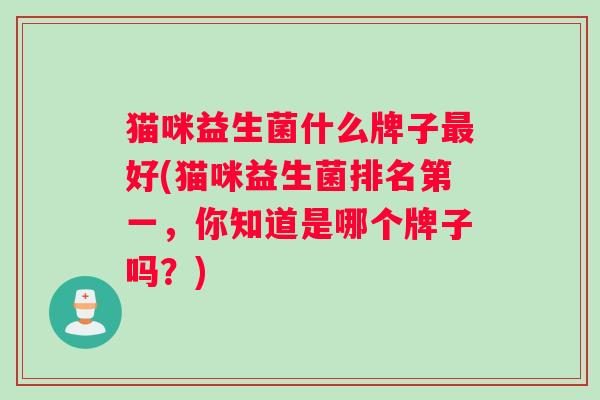 猫咪益生菌什么牌子好(猫咪益生菌排名第一，你知道是哪个牌子吗？)