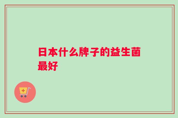 日本什么牌子的益生菌好
