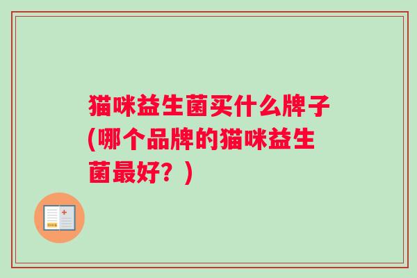 猫咪益生菌买什么牌子(哪个品牌的猫咪益生菌最好？)