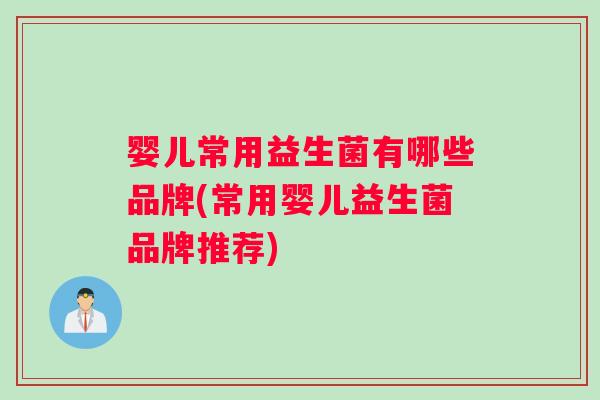 婴儿常用益生菌有哪些品牌(常用婴儿益生菌品牌推荐)
