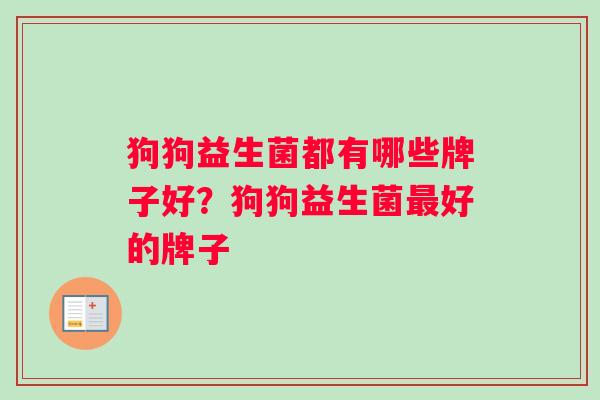 狗狗益生菌都有哪些牌子好？狗狗益生菌最好的牌子