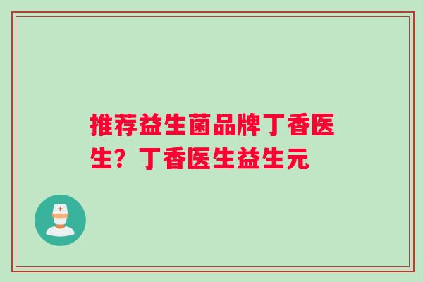 推荐益生菌品牌丁香医生？丁香医生益生元