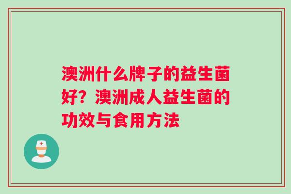 澳洲什么牌子的益生菌好？澳洲成人益生菌的功效与食用方法