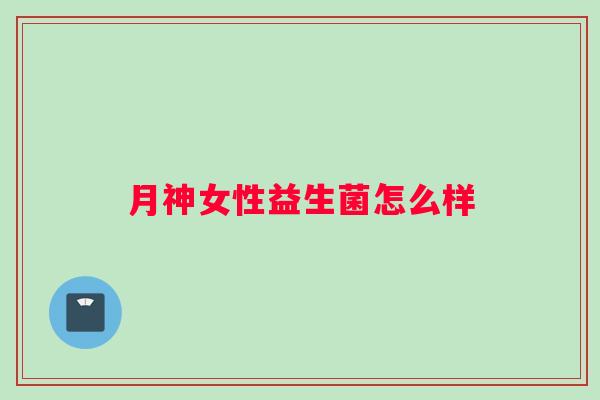 月神女性益生菌怎么样